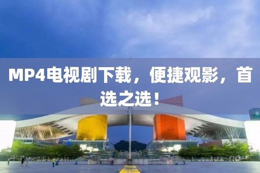 MP4電視劇下載，便捷觀影，首選之選！